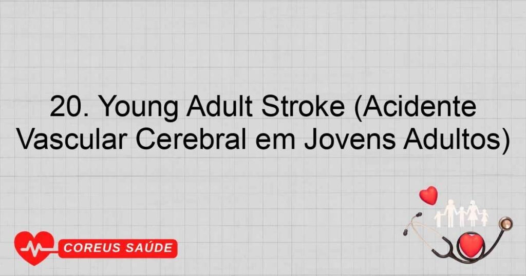 20. Young Adult Stroke (Acidente Vascular Cerebral em Jovens Adultos) 20. Young Adult Stroke (Acidente Vascular Cerebral em Jovens Adultos)