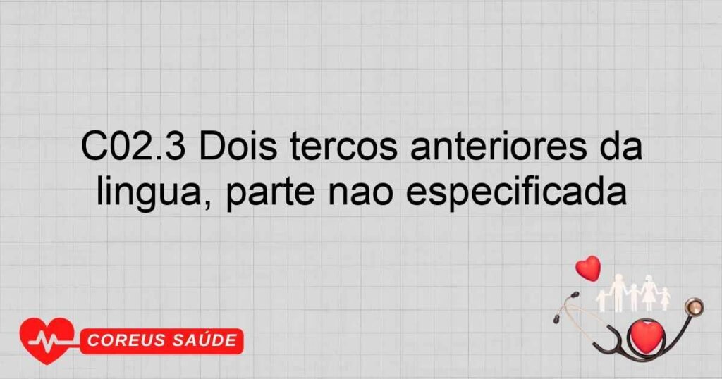 C02.3 Dois terços anteriores da língua, parte não especificada
