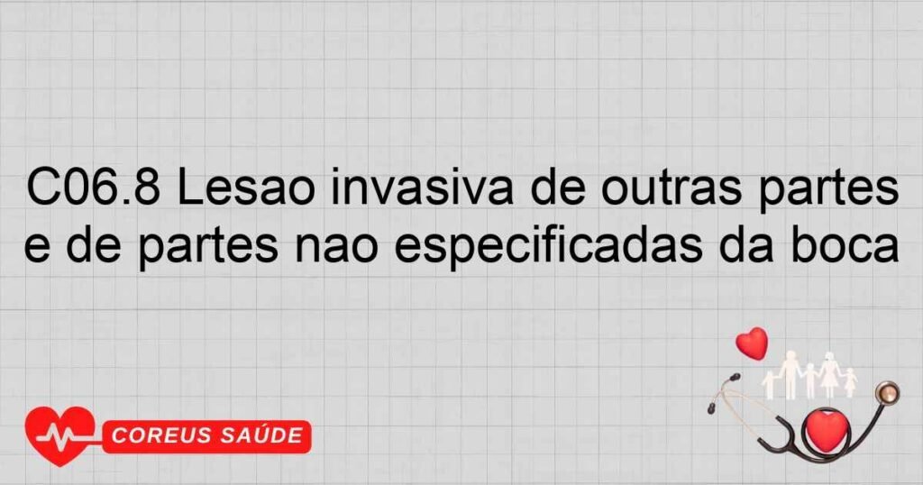 C06.8 Lesão invasiva de outras partes e de partes não especificadas da boca