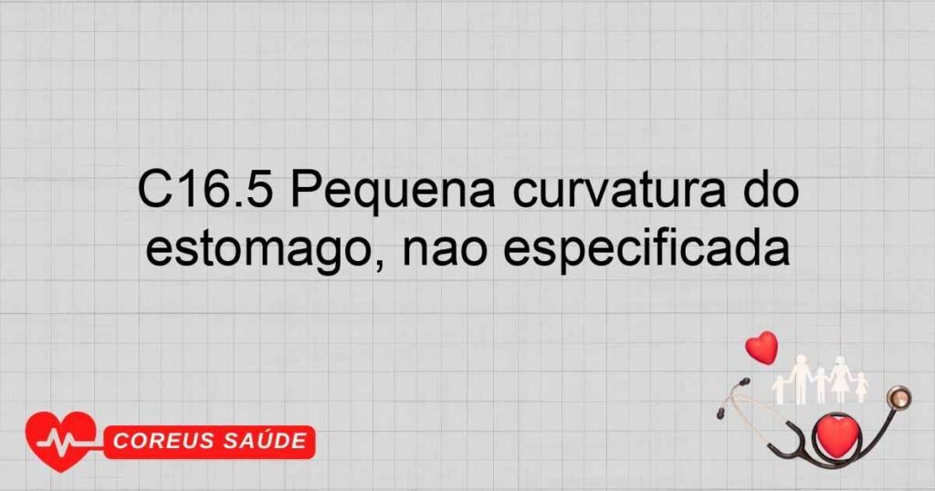 C16.5 Pequena curvatura do estômago, não especificada