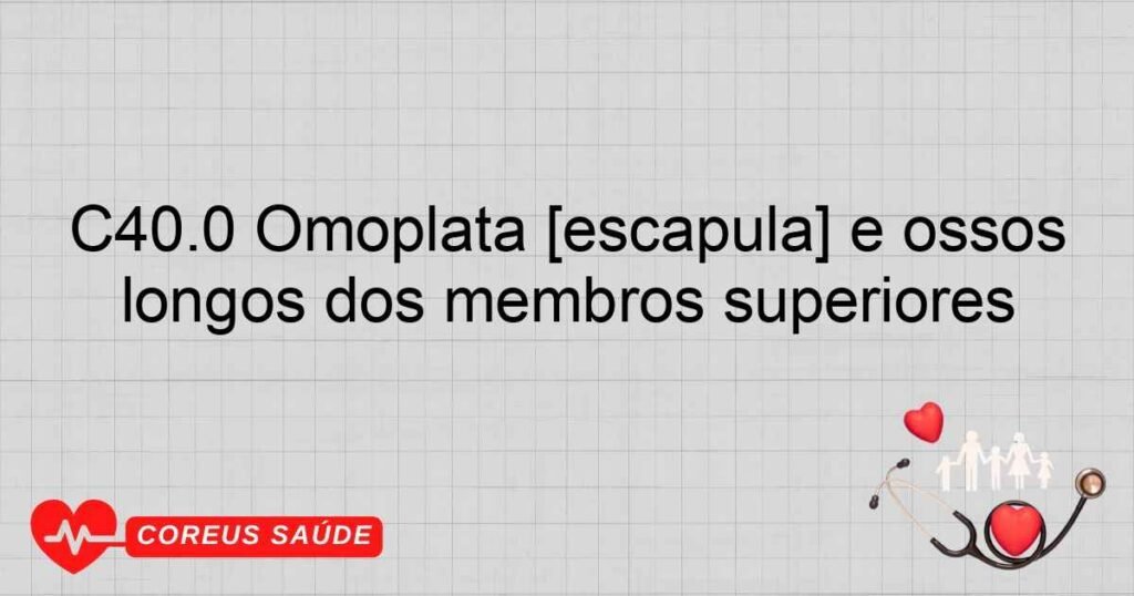 C40.0 Omoplata [escápula] e ossos longos dos membros superiores