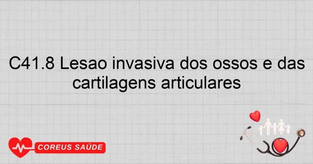 C41.8 Lesão invasiva dos ossos e das cartilagens articulares C41.8 Lesão invasiva dos ossos e das cartilagens articulares
