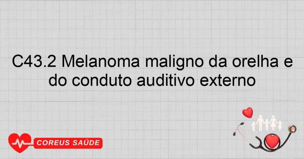 C43.2 Melanoma maligno da orelha e do conduto auditivo externo