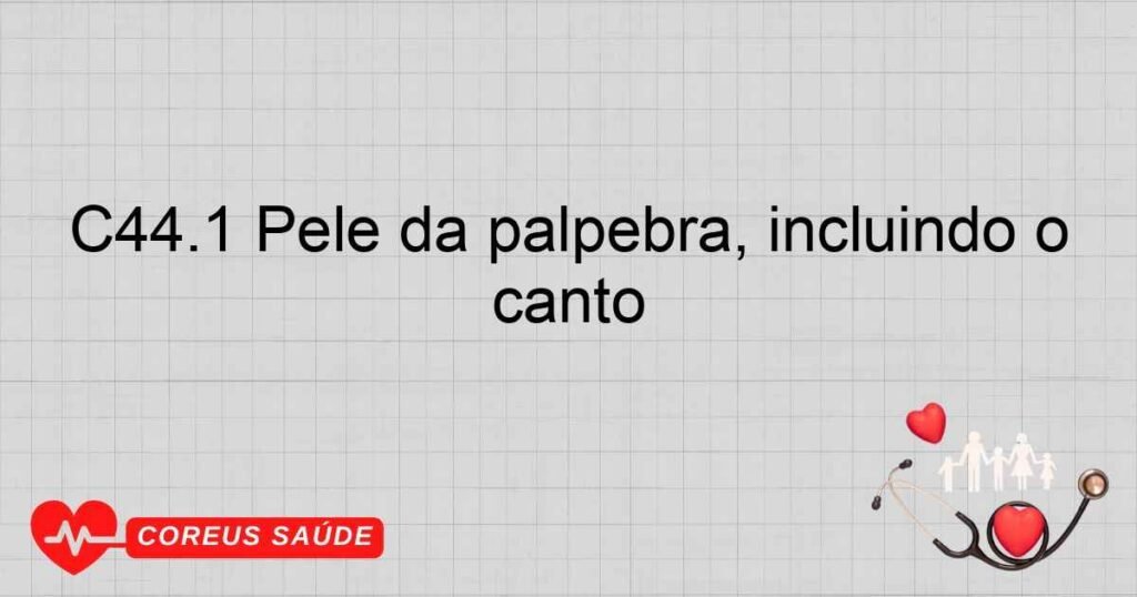 C44.1 Pele da pálpebra, incluindo o canto