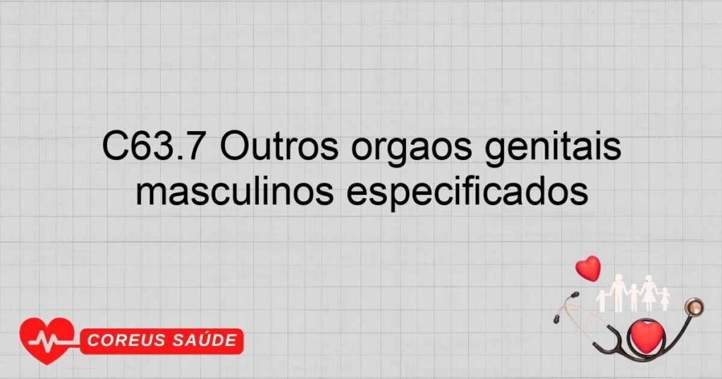C63.7 Outros órgãos genitais masculinos especificados C63.7 Outros órgãos genitais masculinos especificados