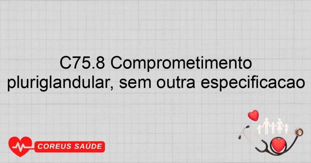 C75.8 Comprometimento pluriglandular, sem outra especificação C75.8 Comprometimento pluriglandular, sem outra especificação