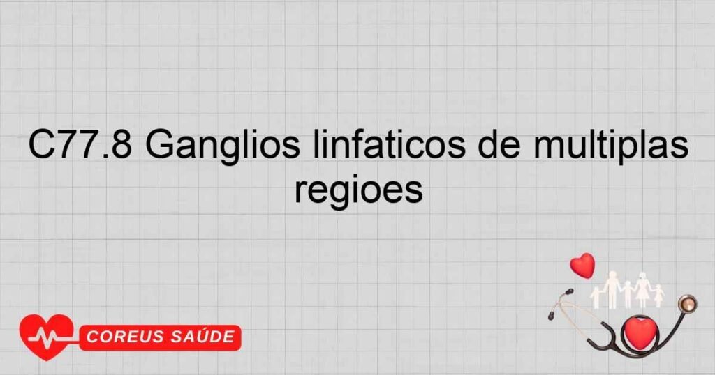 C77.8 Gânglios linfáticos de múltiplas regiões