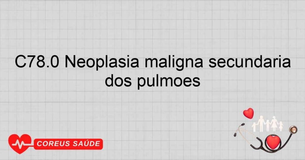 C78.0 Neoplasia maligna secundária dos pulmões C78.0 Neoplasia maligna secundária dos pulmões