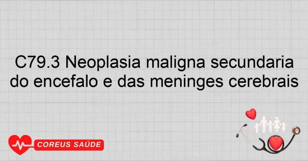 C79.3 Neoplasia maligna secundária do encéfalo e das meninges cerebrais