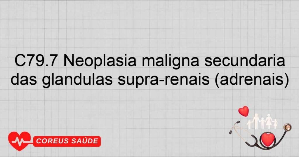 C79.7 Neoplasia maligna secundária das glândulas suprarenais (adrenais) C79.7 Neoplasia maligna secundária das glândulas suprarenais (adrenais)