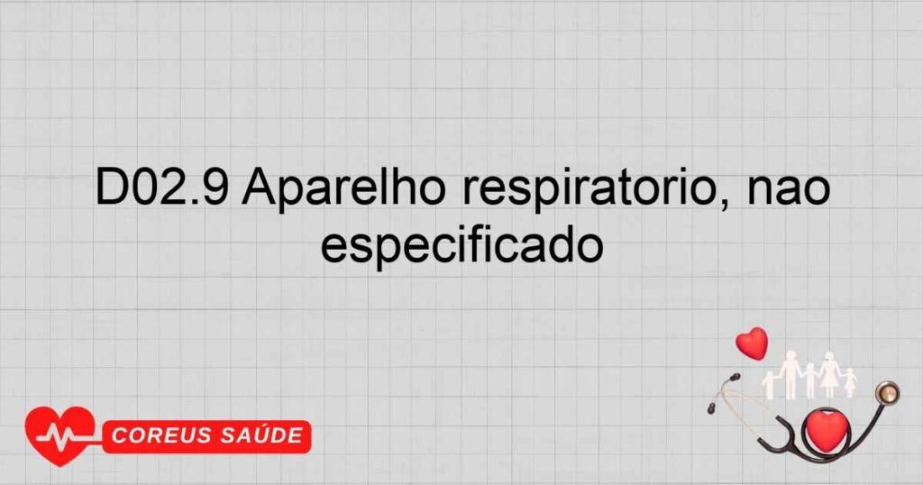 D02.9 Aparelho respiratório, não especificado
