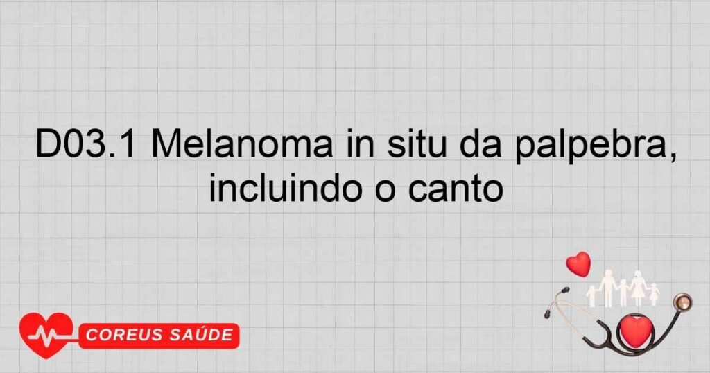 D03.1 Melanoma in situ da pálpebra, incluindo o canto