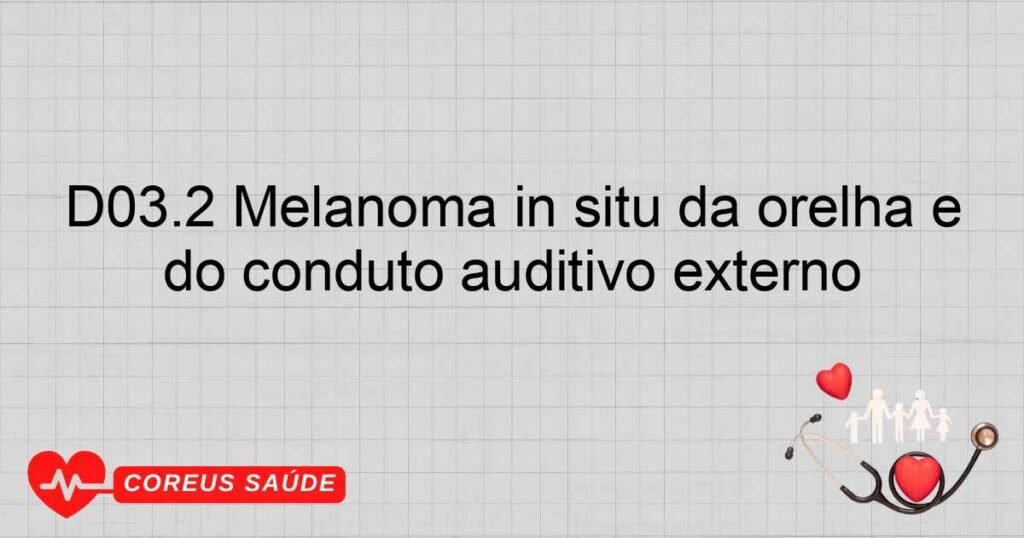 D03.2 Melanoma in situ da orelha e do conduto auditivo externo D03.2 Melanoma in situ da orelha e do conduto auditivo externo