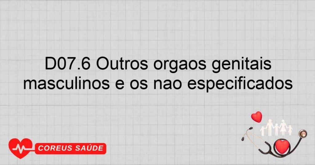 D07.6 Outros órgãos genitais masculinos e os não especificados