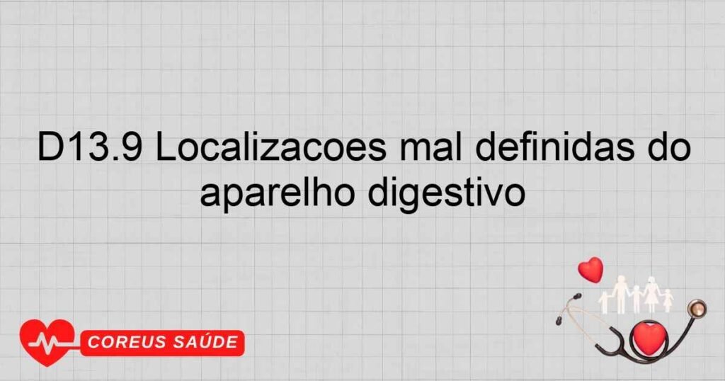 D13.9 Localizações mal definidas do aparelho digestivo D13.9 Localizações mal definidas do aparelho digestivo