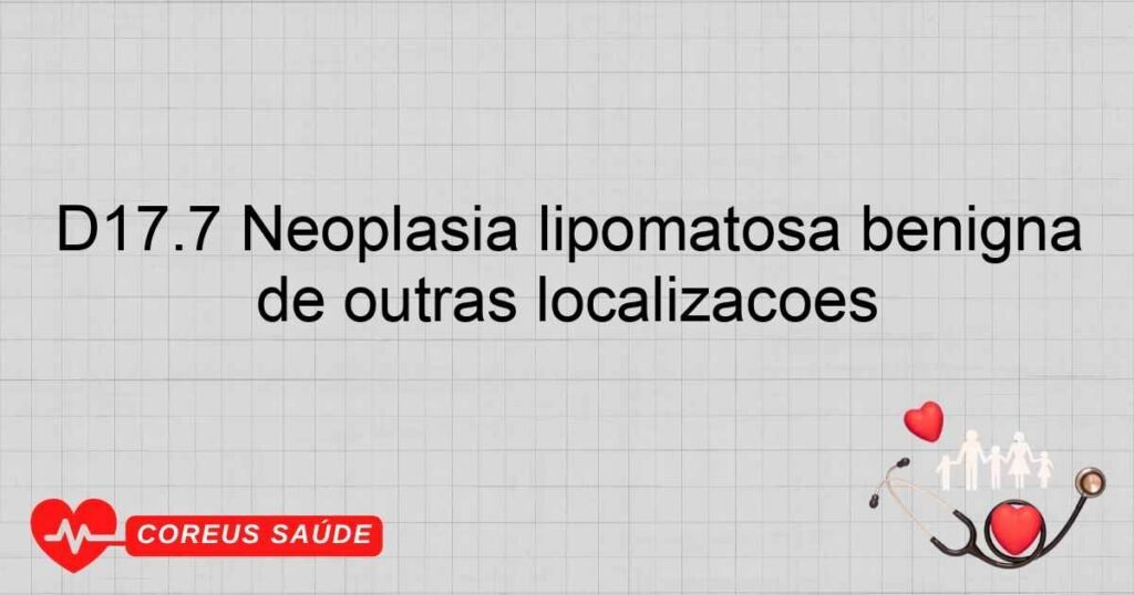 D17.7 Neoplasia lipomatosa benigna de outras localizações D17.7 Neoplasia lipomatosa benigna de outras localizações