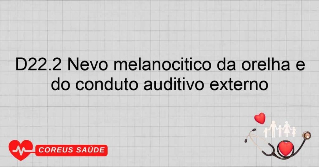 D22.2 Nevo melanocítico da orelha e do conduto auditivo externo