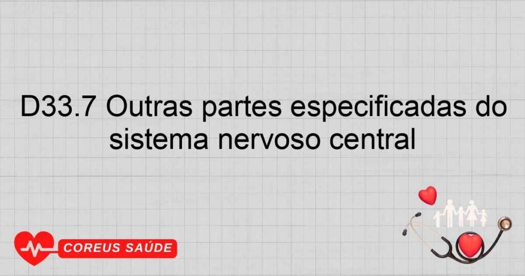 D33.7 Outras partes especificadas do sistema nervoso central D33.7 Outras partes especificadas do sistema nervoso central