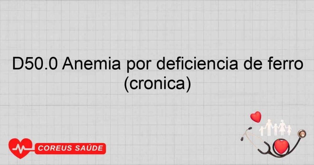 D50.0 Anemia por deficiência de ferro secundária à perda de sangue (crônica) D50.0 Anemia por deficiência de ferro secundária à perda de sangue (crônica)