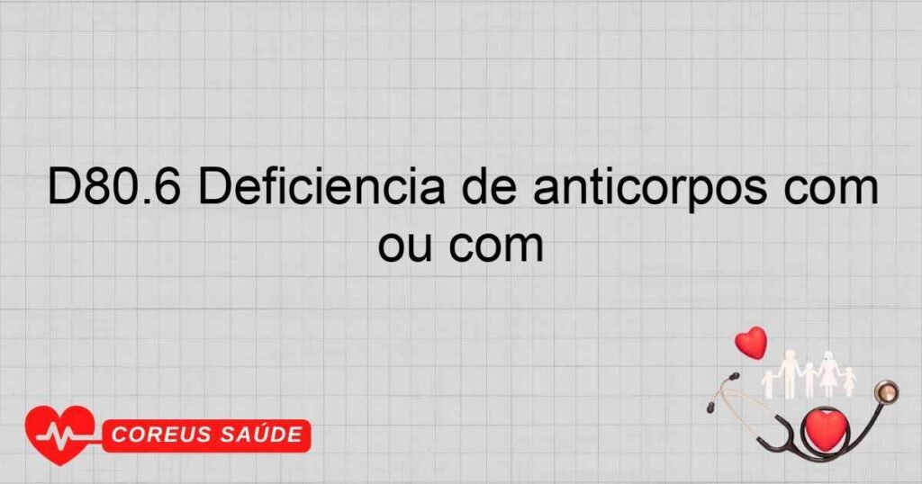 D80.6 Deficiência de anticorpos com imunoglobulinas próximas do normal ou com