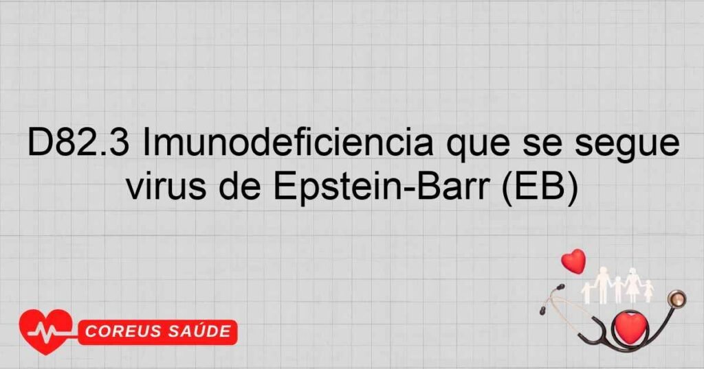 D82.3 Imunodeficiência que se segue à resposta hereditária defeituosa ao vírus de EpsteinBarr (EB) D82.3 Imunodeficiência que se segue à resposta hereditária defeituosa ao vírus de EpsteinBarr (EB)