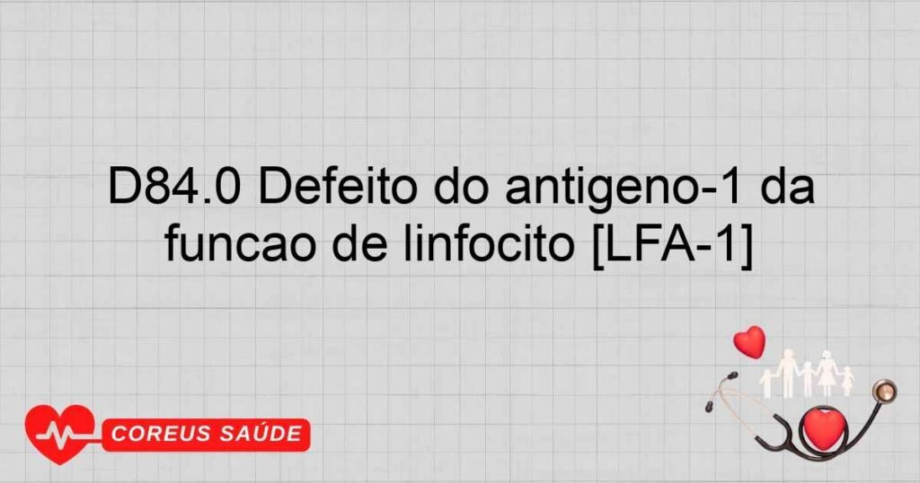 D84.0 Defeito do antígeno­1 da função de linfócito [LFA­1]