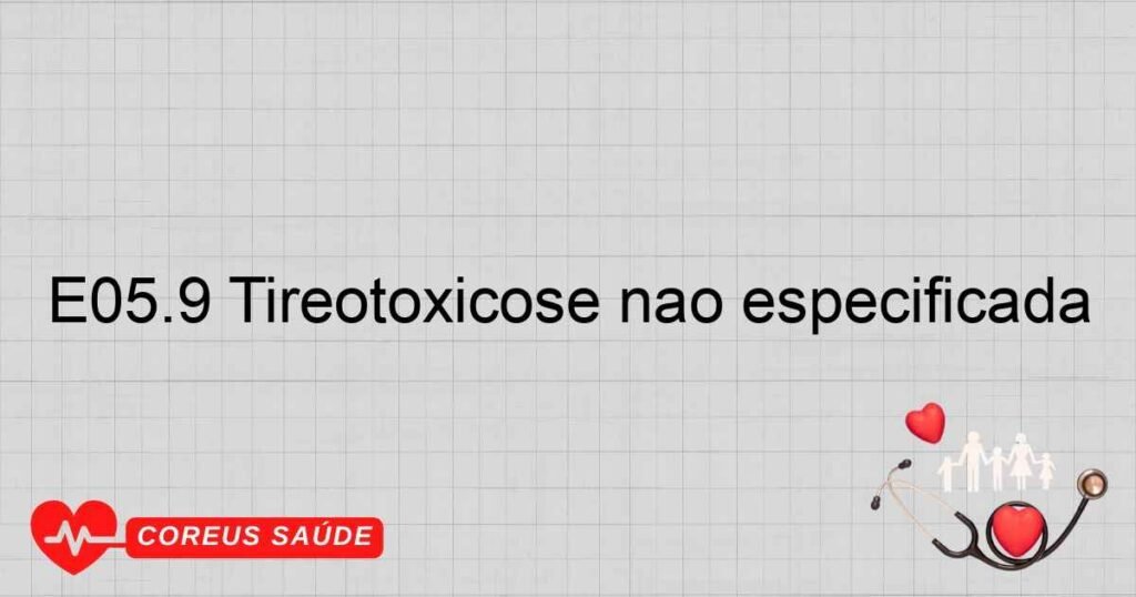 E05.9 Tireotoxicose não especificada