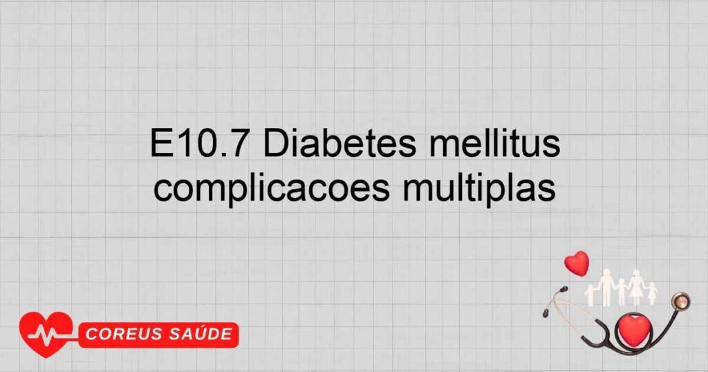 E10.7 Diabetes mellitus insulinodependente com complicações múltiplas E10.7 Diabetes mellitus insulinodependente com complicações múltiplas