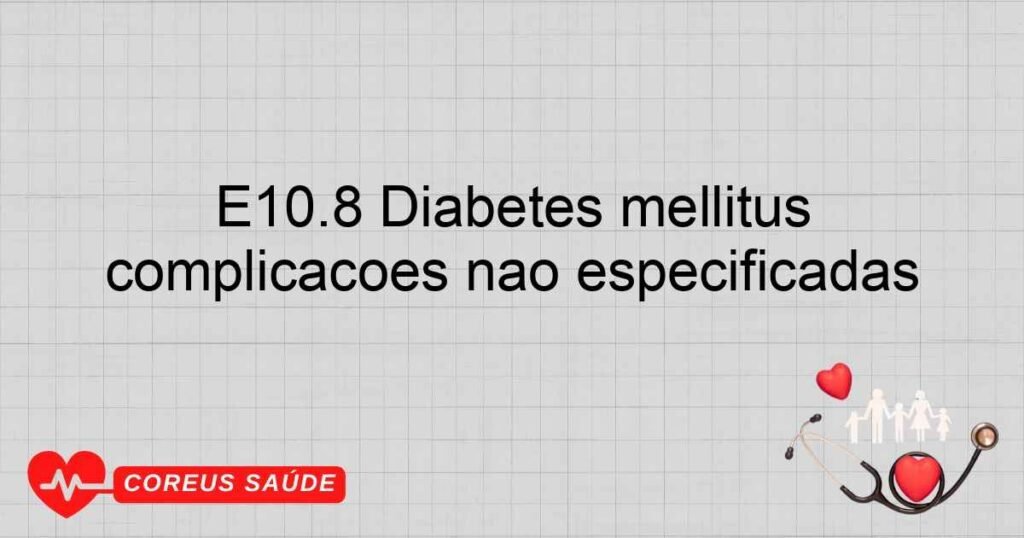 E10.8 Diabetes mellitus insulino­dependente ­ com complicações não especificadas