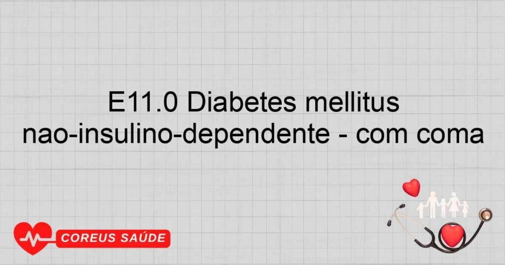 E11.0 Diabetes mellitus nãoinsulinodependente com coma E11.0 Diabetes mellitus nãoinsulinodependente com coma