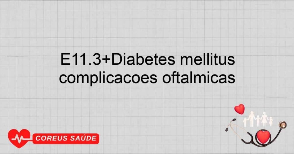E11.3+Diabetes mellitus nãoinsulinodependente  com complicações oftálmicas E11.3+Diabetes mellitus nãoinsulinodependente  com complicações oftálmicas