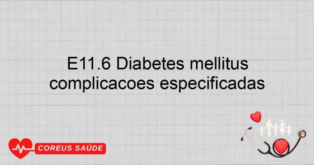 E11.6 Diabetes mellitus nãoinsulinodependente com outras complicações especificadas E11.6 Diabetes mellitus nãoinsulinodependente com outras complicações especificadas