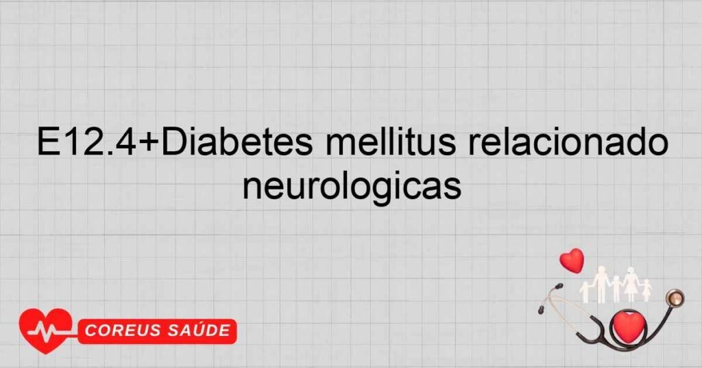 E12.4+Diabetes mellitus relacionado com a desnutrição com complicações neurológicas E12.4+Diabetes mellitus relacionado com a desnutrição com complicações neurológicas