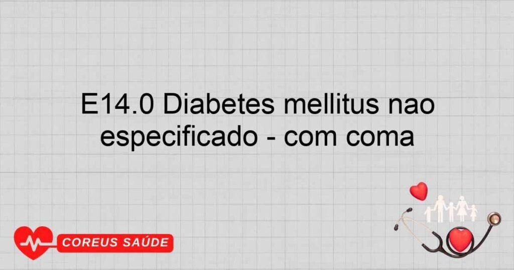E14.0 Diabetes mellitus não especificado ­ com coma