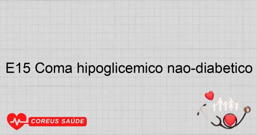E15 Coma hipoglicêmico não­diabético