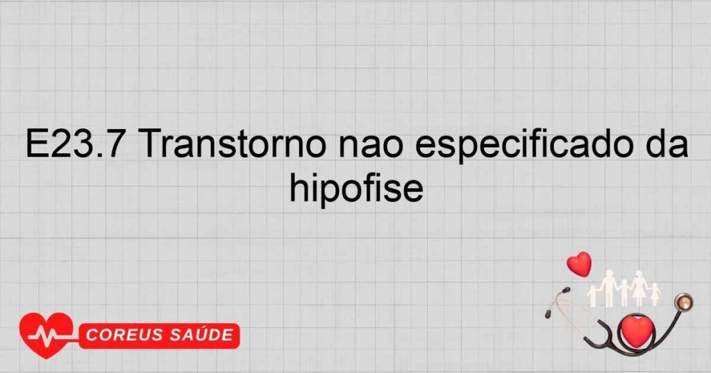 E23.7 Transtorno não especificado da hipófise
