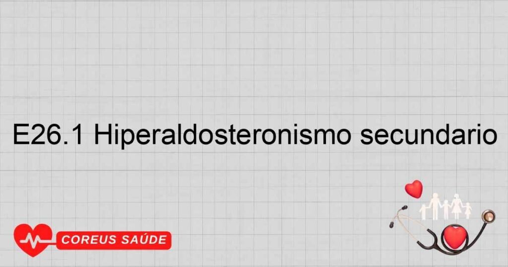 E26.1 Hiperaldosteronismo secundário E26.1 Hiperaldosteronismo secundário