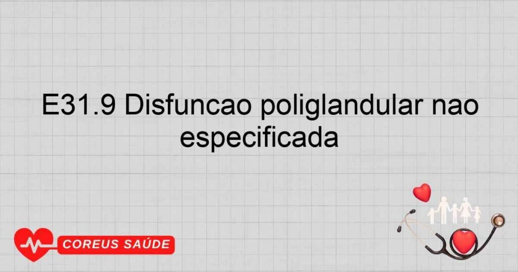 E31.9 Disfunção poliglandular não especificada