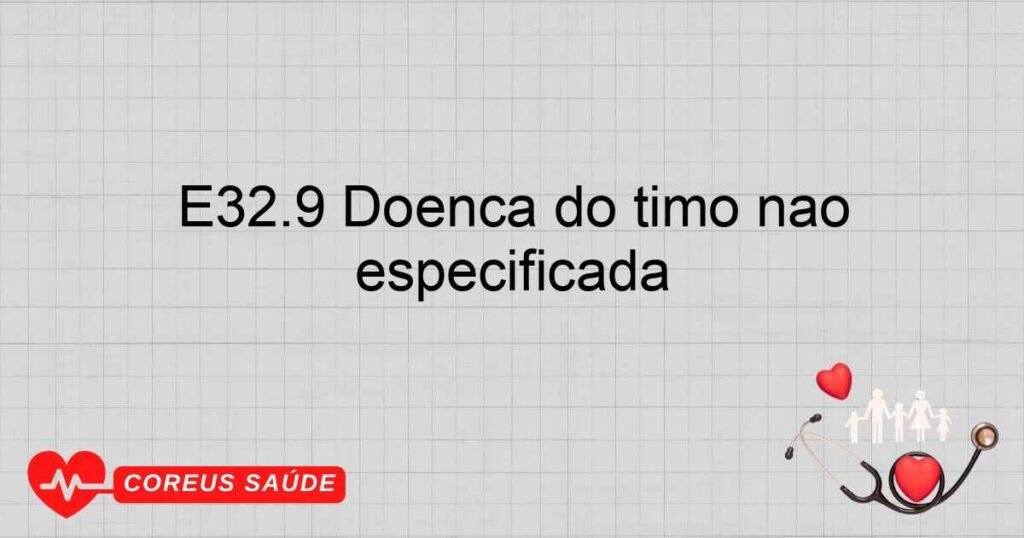 E32.9 Doença do timo não especificada E32.9 Doença do timo não especificada