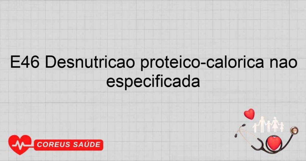 E46 Desnutrição protéicocalórica não especificada E46 Desnutrição protéicocalórica não especificada