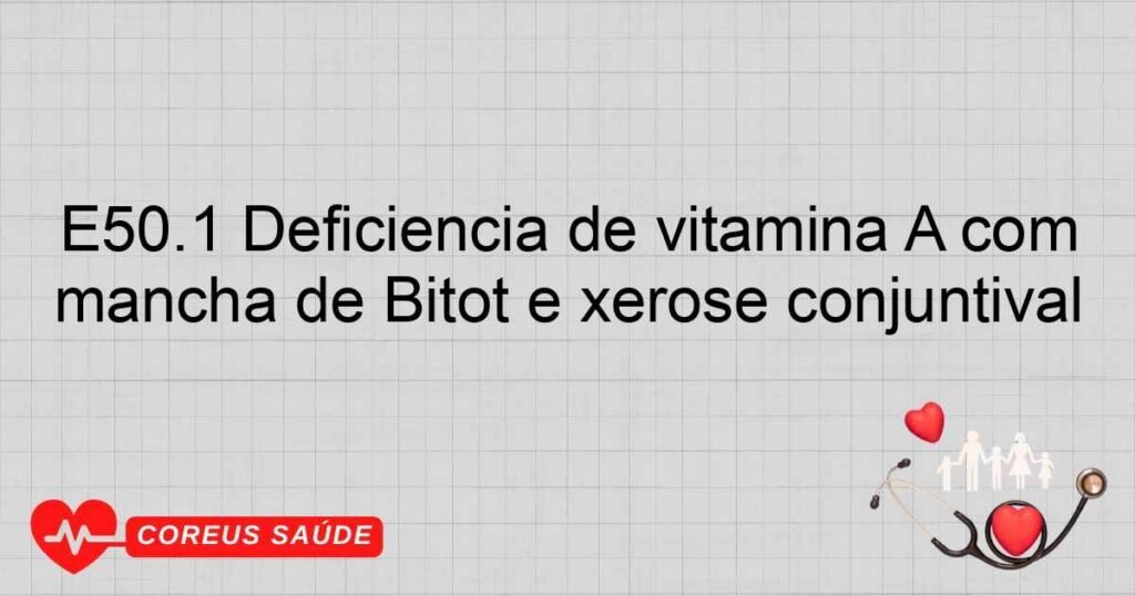 E50.1 Deficiência de vitamina A com mancha de Bitot e xerose conjuntival