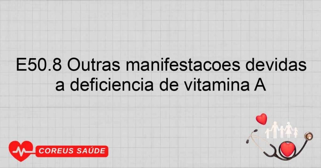 E50.8 Outras manifestações devidas a deficiência de vitamina A