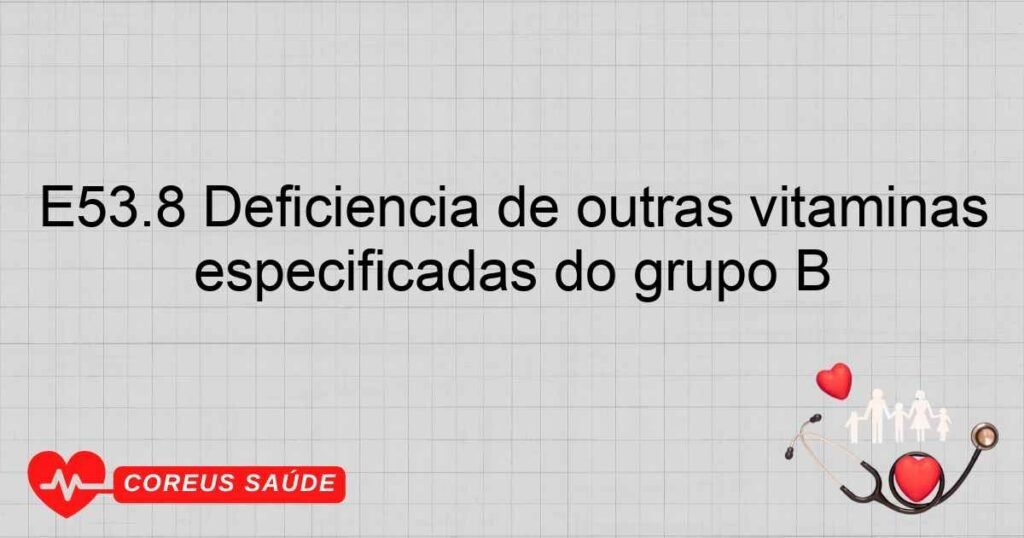 E53.8 Deficiência de outras vitaminas especificadas do grupo B