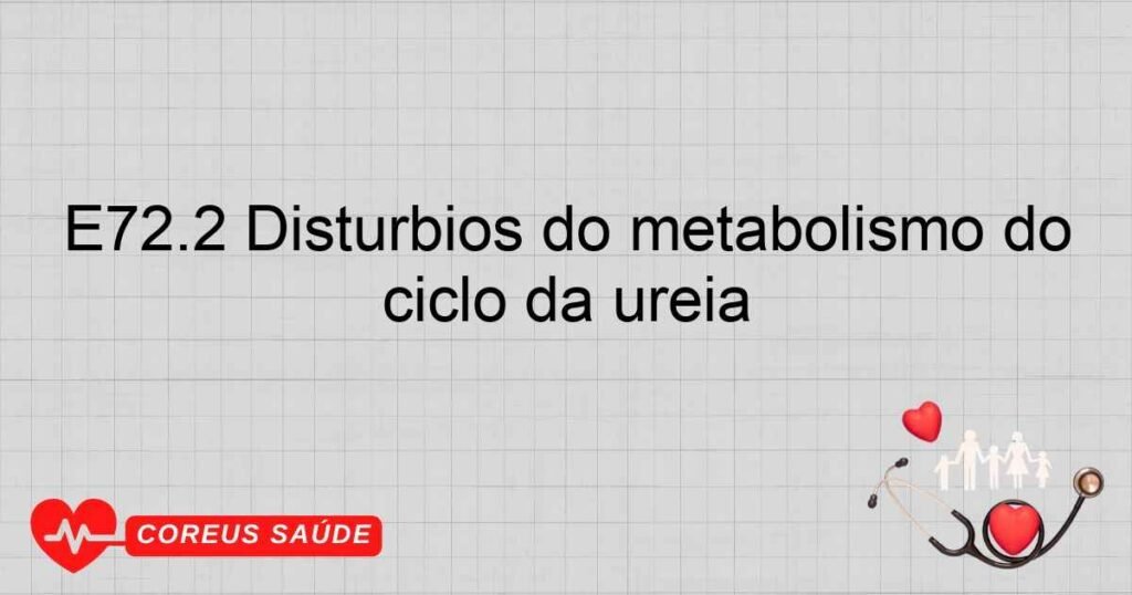 E72.2 Distúrbios do metabolismo do ciclo da uréia