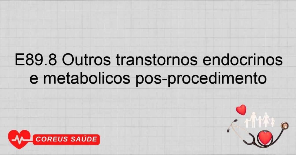 E89.8 Outros transtornos endócrinos e metabólicos pós­procedimento