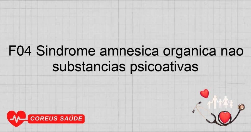 F04 Síndrome amnésica orgânica não induzida pelo álcool ou por outras substâncias psicoativas F04 Síndrome amnésica orgânica não induzida pelo álcool ou por outras substâncias psicoativas