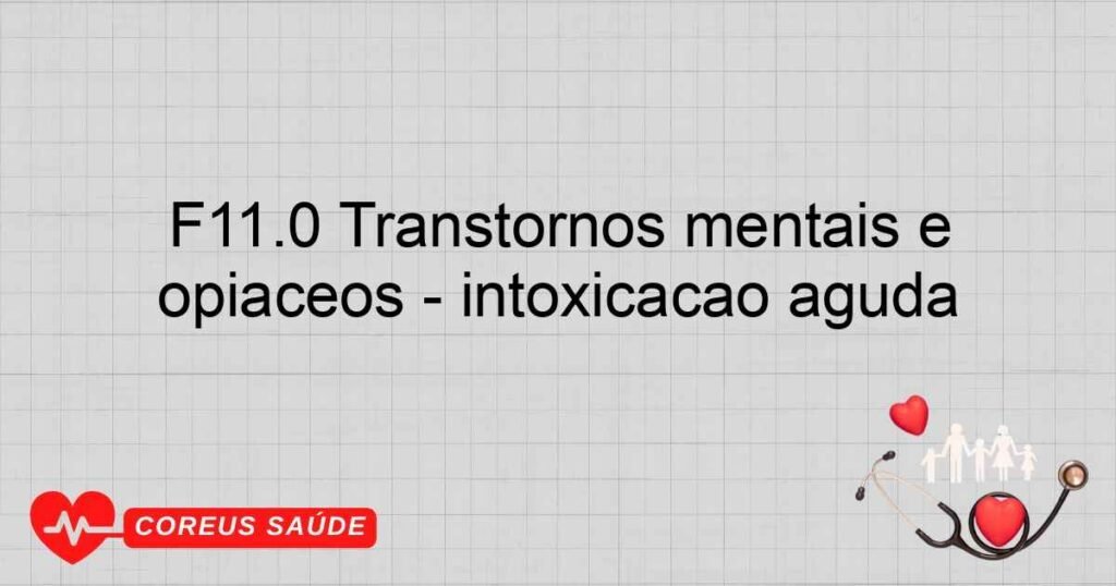 F11.0 Transtornos mentais e comportamentais devidos ao uso de opiáceos ­ intoxicação aguda