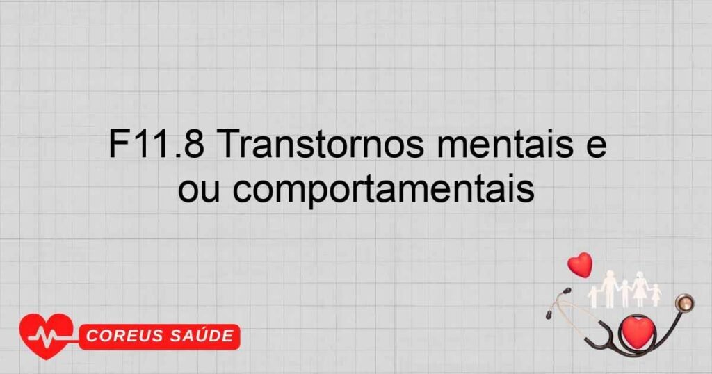 F11.8 Transtornos mentais e comportamentais devidos ao uso de opiáceos outros transtornos mentais ou comportamentais F11.8 Transtornos mentais e comportamentais devidos ao uso de opiáceos outros transtornos mentais ou comportamentais
