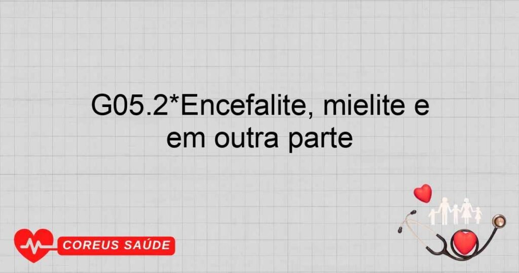 G05.2*Encefalite, mielite e encefalomielite em outras doenças infecciosas e parasitárias classificadas em outra parte