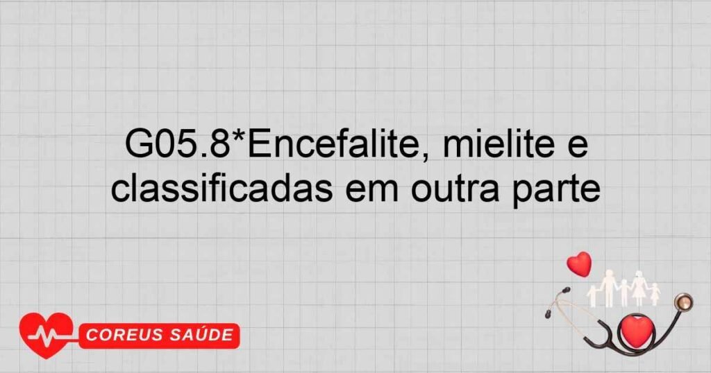 G05.8*Encefalite, mielite e encefalomielite em outras doenças classificadas em outra parte G05.8*Encefalite, mielite e encefalomielite em outras doenças classificadas em outra parte